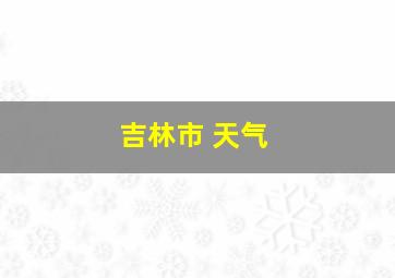 吉林市 天气